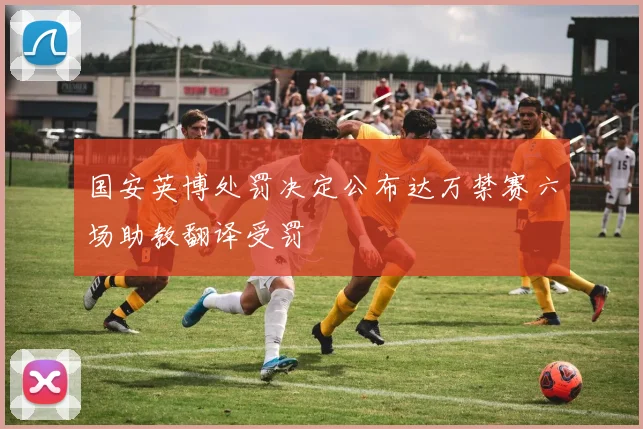 国安英博处罚决定公布达万禁赛六场助教翻译受罚